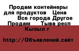 Продам контейнеры для продуктов › Цена ­ 5 000 - Все города Другое » Продам   . Тыва респ.,Кызыл г.